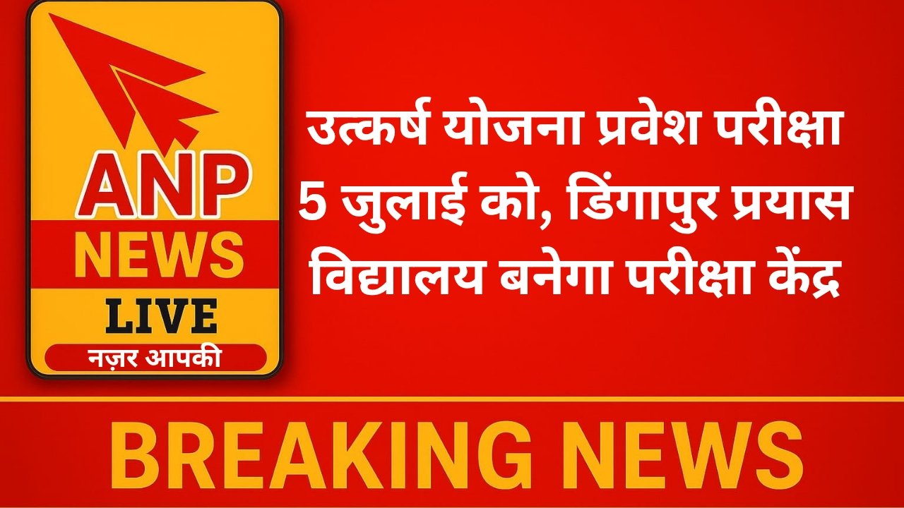 ANP News उत्कर्ष योजना प्रवेश परीक्षा 5 जुलाई को, डिंगापुर प्रयास विद्यालय बनेगा परीक्षा केंद्र