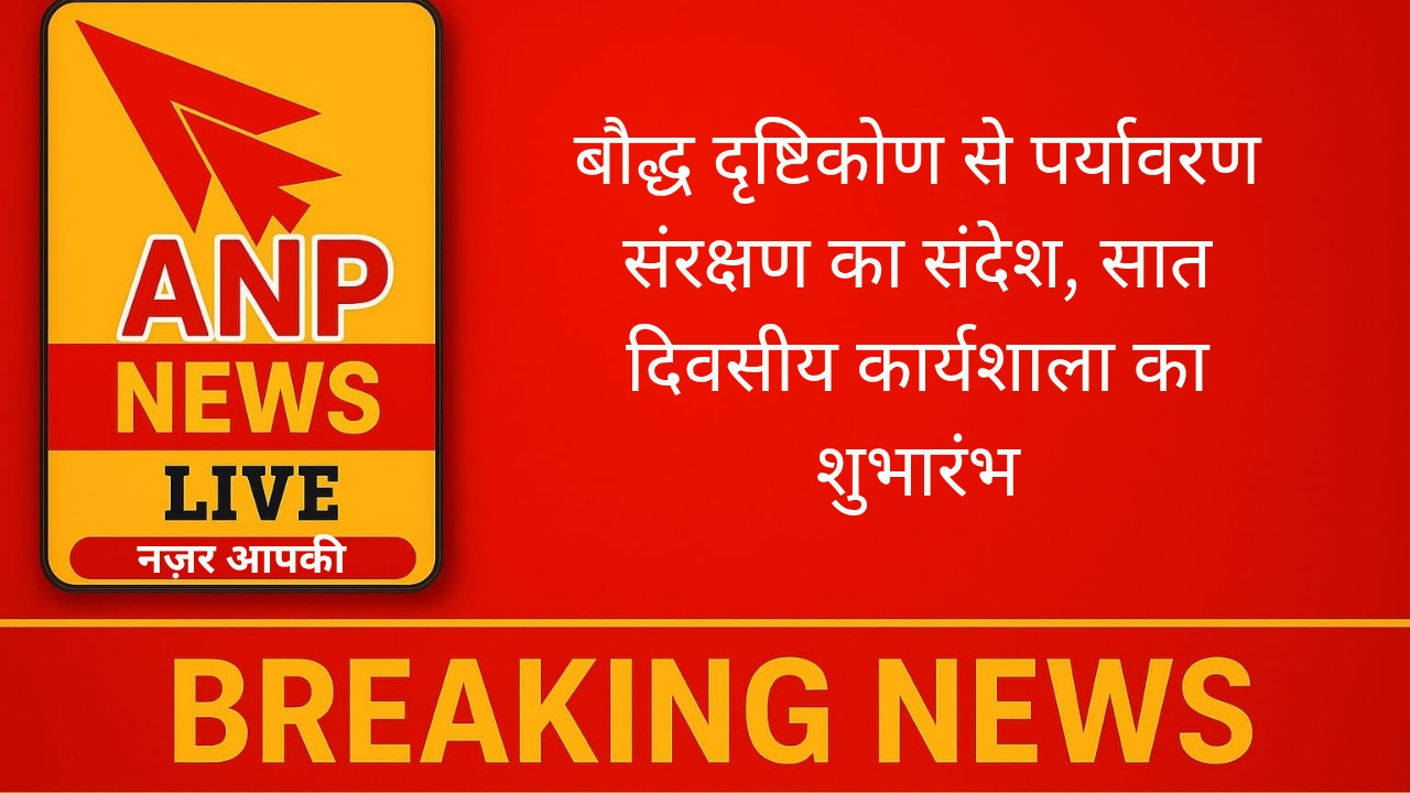 बौद्ध दृष्टिकोण से पर्यावरण संरक्षण का संदेश, सात दिवसीय कार्यशाला का शुभारंभ