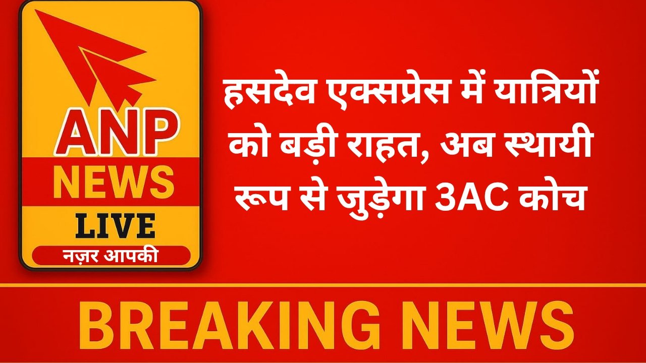 Anp News हसदेव एक्सप्रेस में यात्रियों को बड़ी राहत, अब स्थायी रूप से जुड़ेगा 3AC कोच