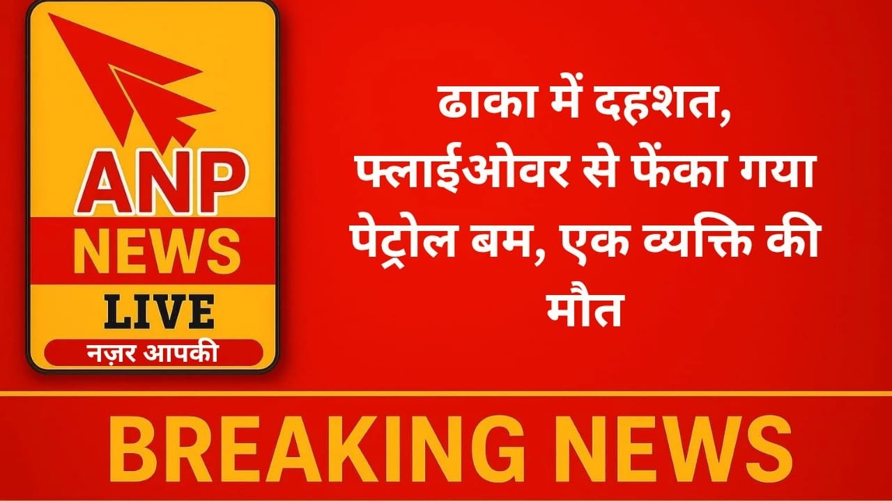 ढाका में दहशत, फ्लाईओवर से फेंका गया पेट्रोल बम, एक व्यक्ति की मौत