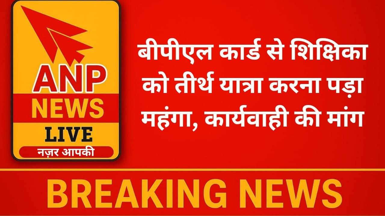बीपीएल कार्ड से शिक्षिका को तीर्थ यात्रा करना पड़ा महंगा, कार्यवाही की मांग