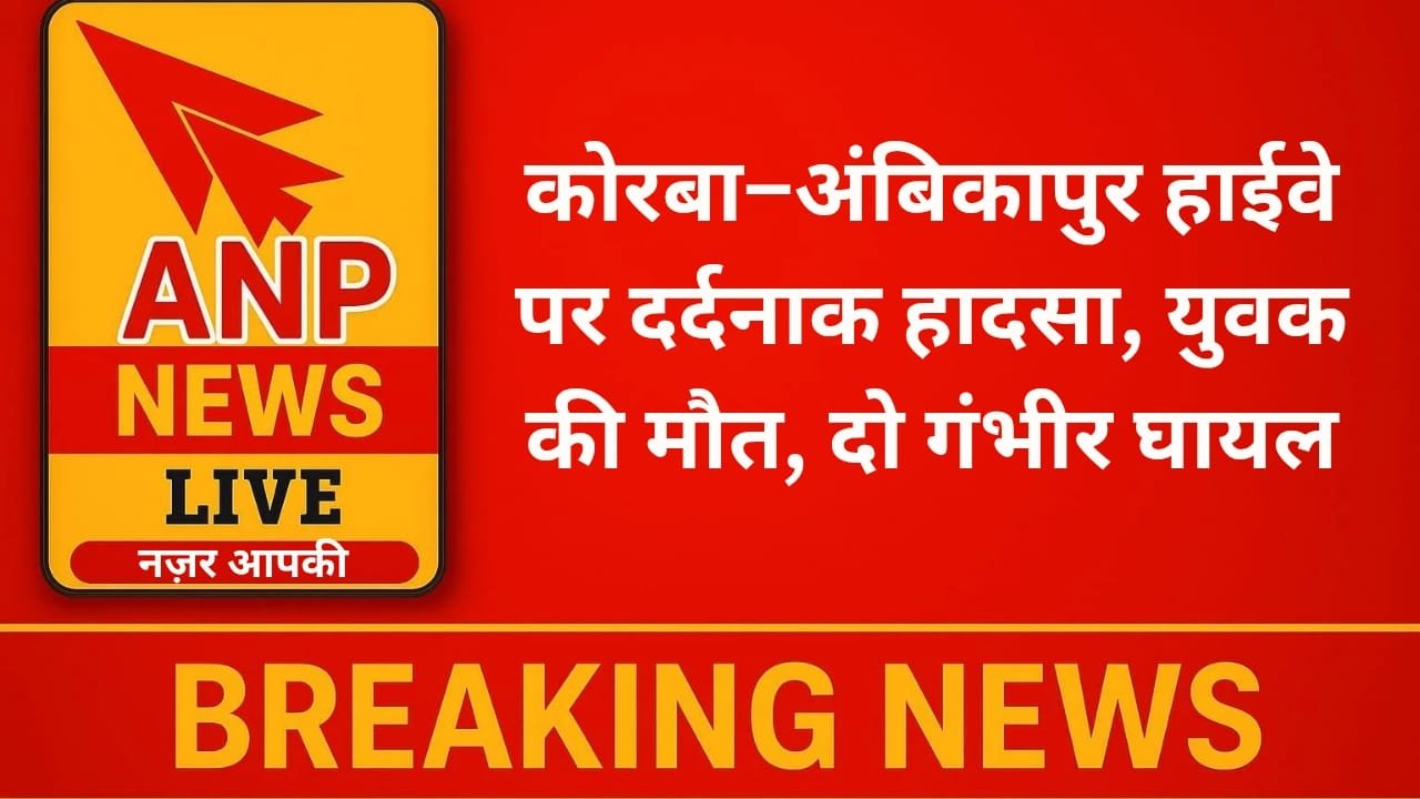 कोरबा–अंबिकापुर हाईवे पर दर्दनाक हादसा, युवक की मौत, दो गंभीर घायल