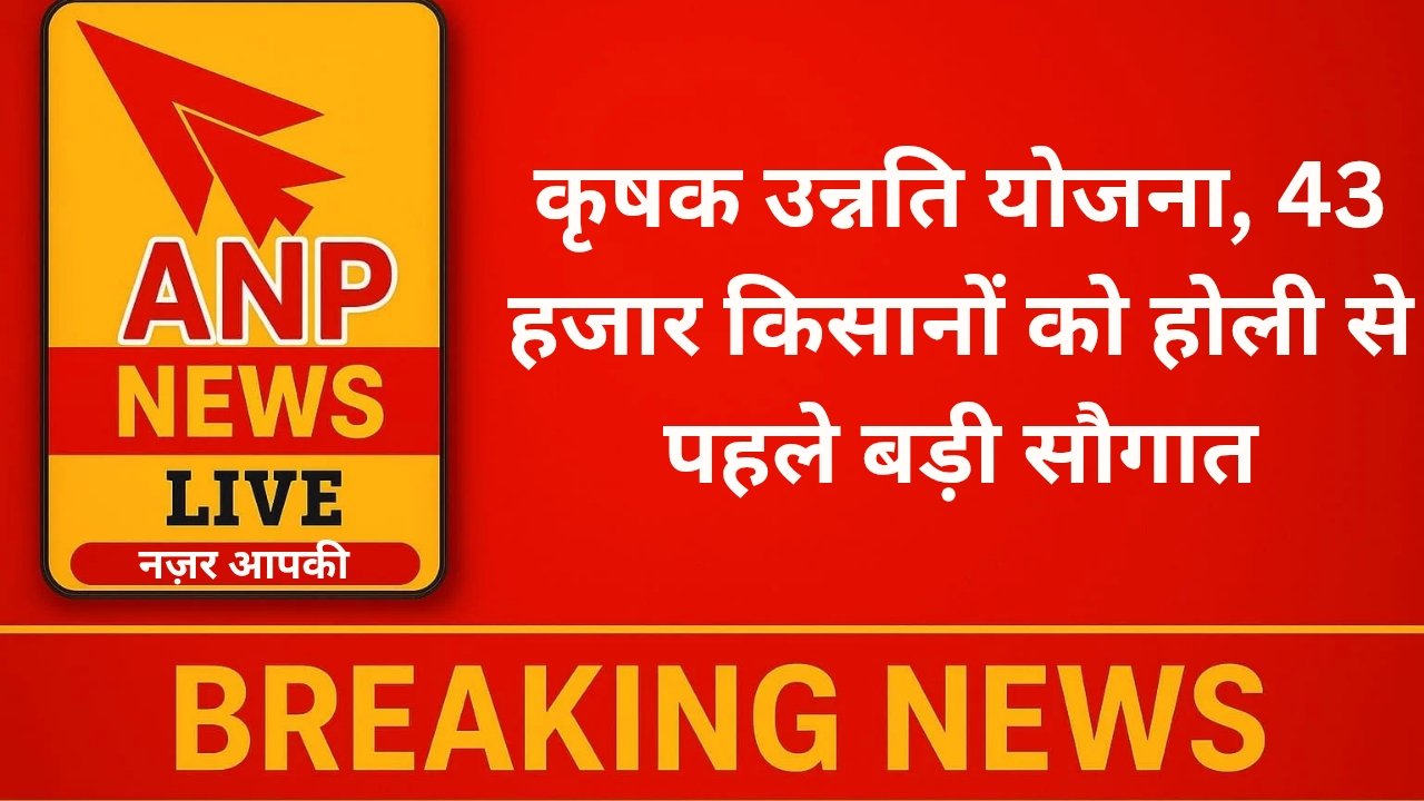 कृषक उन्नति योजना, 43 हजार किसानों को होली से पहले बड़ी सौगात