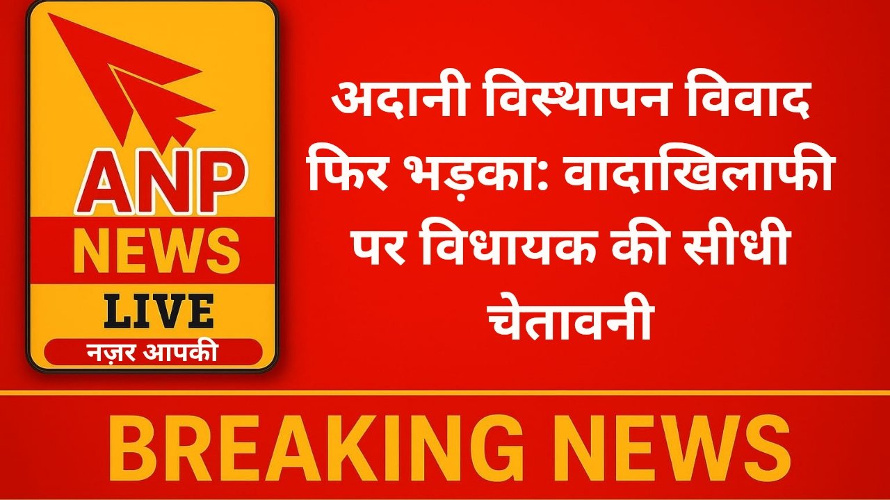 अदानी विस्थापन विवाद फिर भड़का: वादाखिलाफी पर विधायक की सीधी चेतावनी