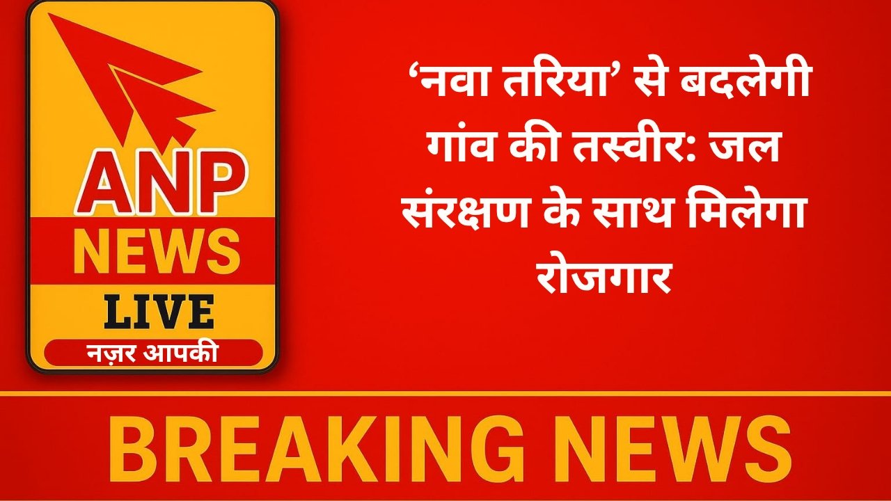  ‘नवा तरिया’ से बदलेगी गांव की तस्वीर: जल संरक्षण के साथ मिलेगा रोजगार