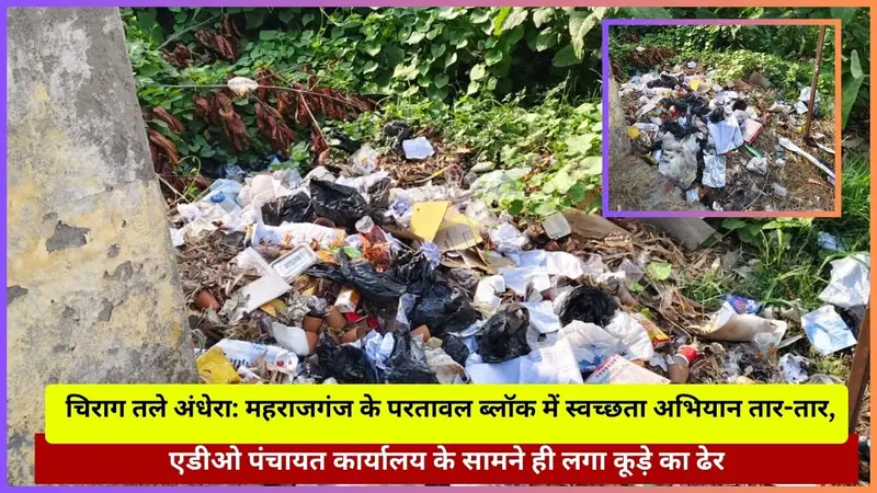 चिराग तले अंधेरा: महराजगंज के परतावल ब्लॉक में स्वच्छता अभियान तार-तार, एडीओ पंचायत कार्यालय के सामने ही लगा कूड़े का ढेर