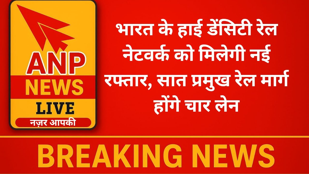 भारत के हाई डेंसिटी रेल नेटवर्क को मिलेगी नई रफ्तार, सात प्रमुख रेल मार्ग होंगे चार लेन